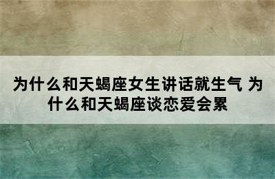 为什么和天蝎座女生讲话就生气 为什么和天蝎座谈恋爱会累